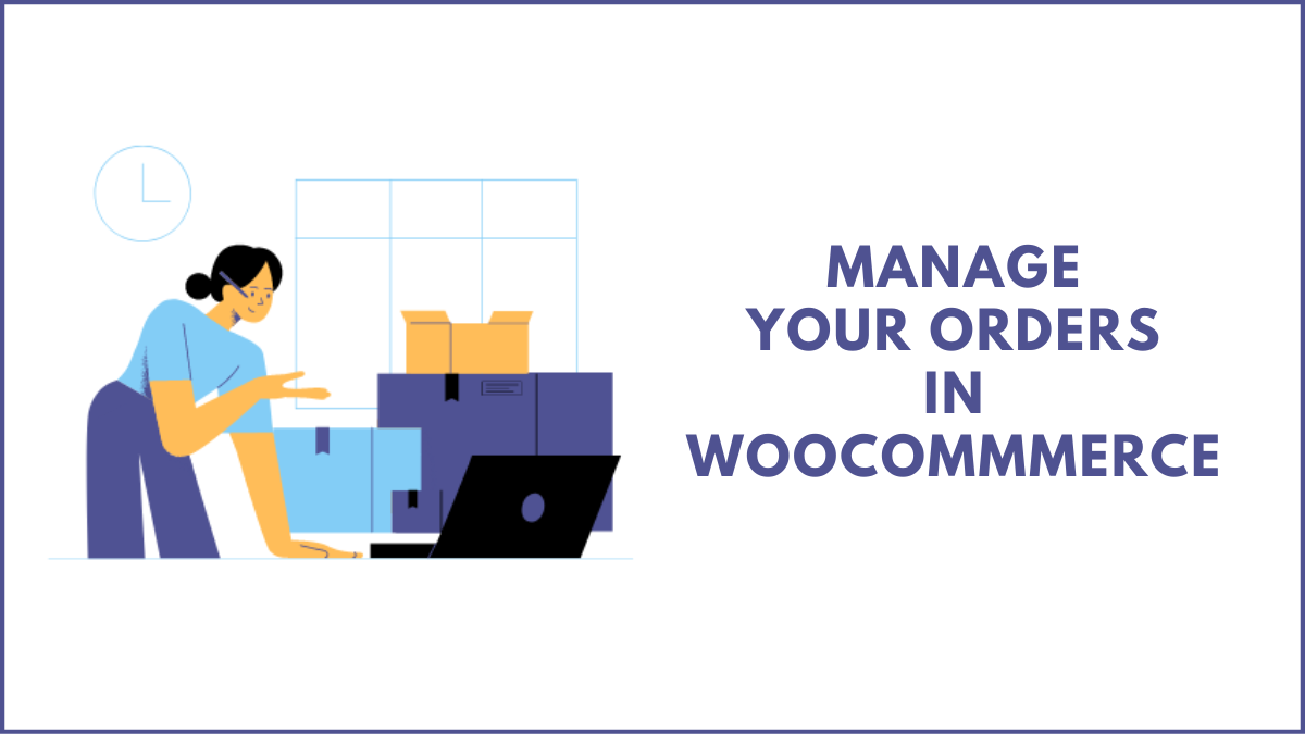 How to Manage Orders in WooCommerce? (Beginners’ Guide)